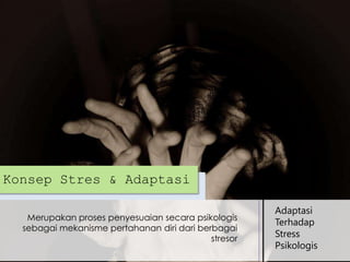 Konsep Stres & Adaptasi
Merupakan proses penyesuaian secara psikologis
sebagai mekanisme pertahanan diri dari berbagai
stresor

Adaptasi
Terhadap
Stress
Psikologis

 