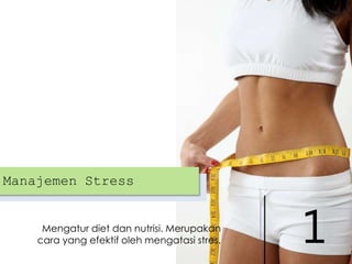 Manajemen Stress

Mengatur diet dan nutrisi. Merupakan
cara yang efektif oleh mengatasi stres.

1

 