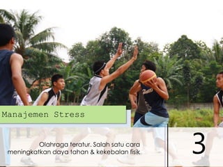 Manajemen Stress

Olahraga teratur. Salah satu cara
meningkatkan daya tahan & kekebalan fisik

3

 