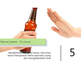 Manajemen Stress

Menghindari minuman keras. Minuman
keras merupakan faktor pencetus yang
dpt mengakibatkan stres

5

 