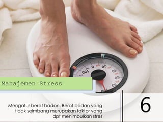 Manajemen Stress

Mengatur berat badan. Berat badan yang
tidak seimbang merupakan faktor yang
dpt menimbulkan stres

6

 