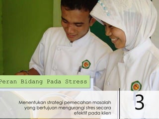 Peran Bidang Pada Stress
Menentukan strategi pemecahan masalah
yang bertujuan mengurangi stres secara
efektif pada klien

3

 