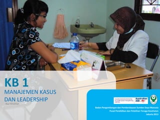 Badan Pengembangan dan Pemberdayaan Sumber Daya Manusia
Pusat Pendidikan dan Pelatihan Tenaga Kesehatan
Jakarta 2013
KB 1
MANAJEMEN KASUS
DAN LEADERSHIP
Nur Kholifah
 
