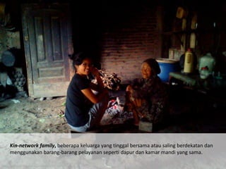 Kin-network family, beberapa keluarga yang tinggal bersama atau saling berdekatan dan
menggunakan barang-barang pelayanan seperti dapur dan kamar mandi yang sama.
http://lupharijs.files.wordpress.com/2013/02/fb-n-blog-2.jpg
 