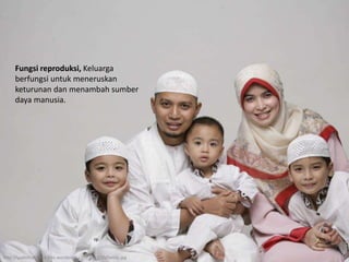 Fungsi reproduksi, Keluarga
berfungsi untuk meneruskan
keturunan dan menambah sumber
daya manusia.
http://yudistirafrance.files.wordpress.com/2011/10/family.jpg
 