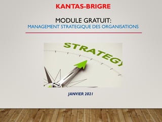 KANTAS-BRIGRE
MODULE GRATUIT:
MANAGEMENT STRATEGIQUE DES ORGANISATIONS
JANVIER 2021
 