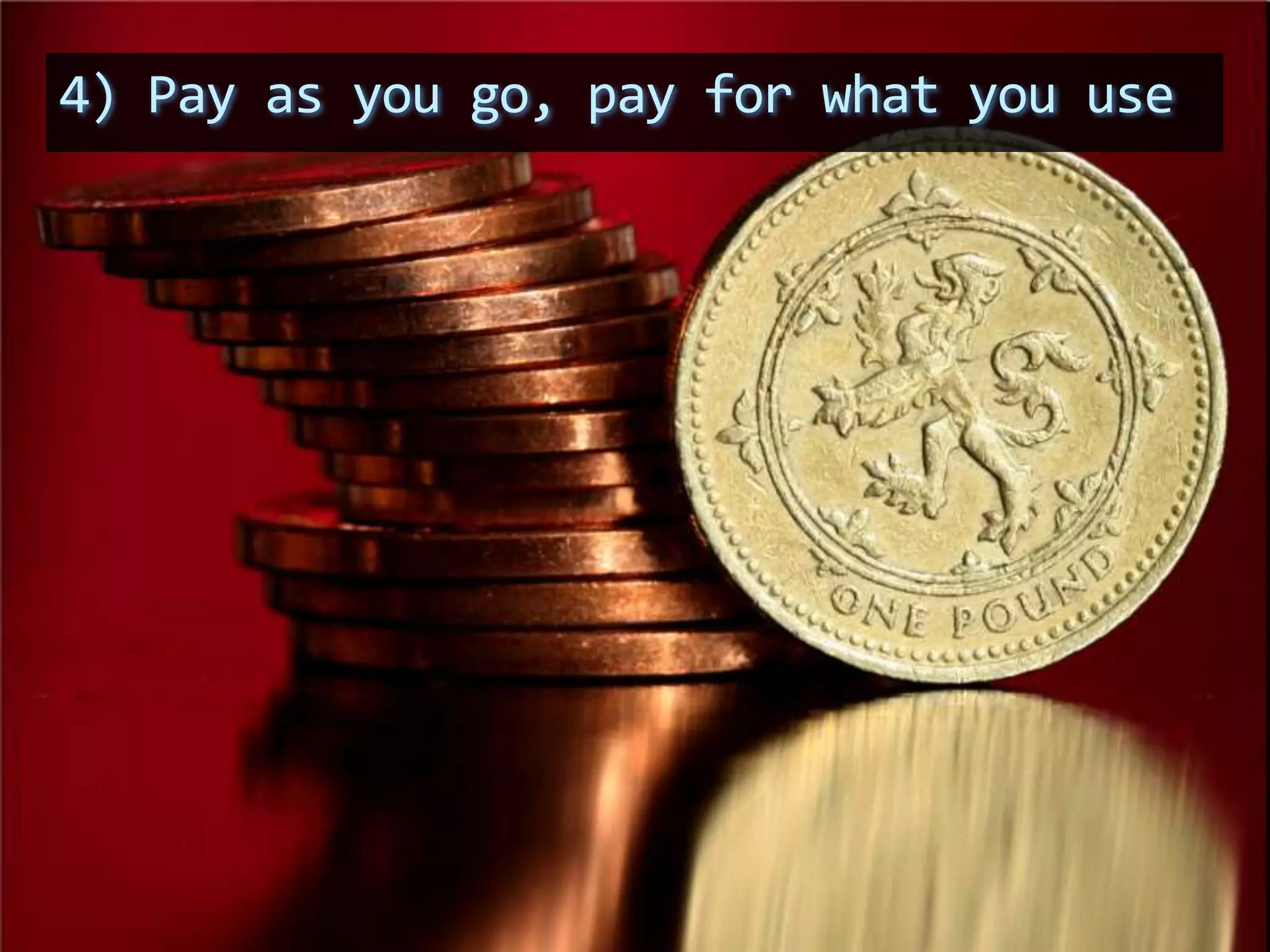 4) Pay as you go, pay for what you use
 
