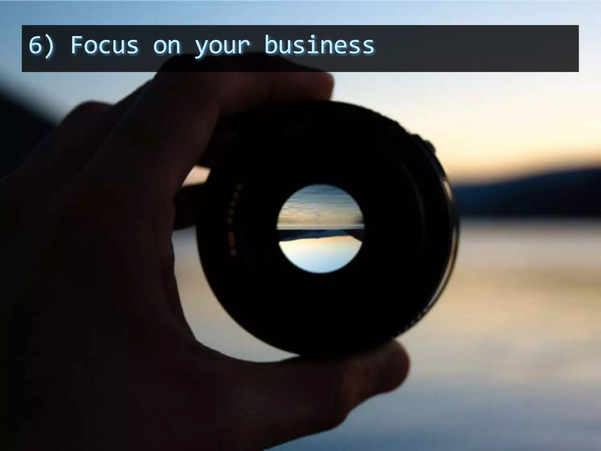 6) Focus on your business
 