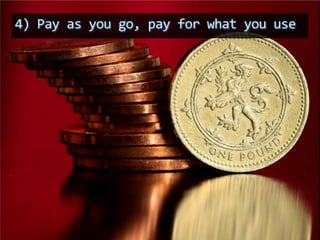 4) Pay as you go, pay for what you use
 