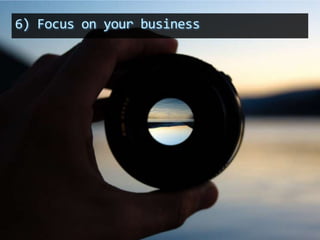 6) Focus on your business
 