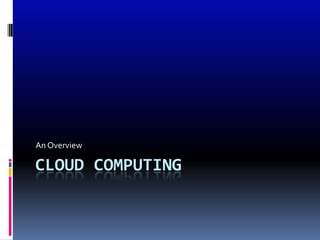An Overview

CLOUD COMPUTING
 