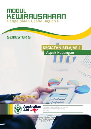 KEWIRAUSAHAAN
MODUL
Pengelolaan Usaha Bagian II
Pusat Pendidikan dan Pelatihan Tenaga Kesehatan
Badan Pengembangan dan Pemberdayaan Sumber Daya Manusia
Jakarta 2015
YANI WIDYASTUTI
SUYANTO
Australia Indonesia Partnership for
Health Systems Strengthening
(AIPHSS)
SEMESTER 5
KEGIATAN BELAJAR 1
Aspek Keuangan
 