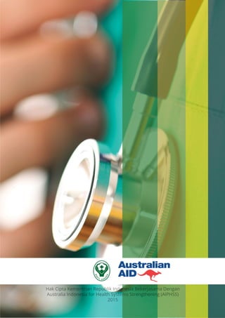 Hak Cipta Kementrian Republik Indonesia Bekerjasama Dengan
Australia Indonesia for Health Systems Strengthening (AIPHSS)
2015
 
