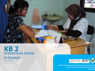 PENDIDIKAN PASIEN
DI RUMAH
KB 2
Badan Pengembangan dan Pemberdayaan Sumber Daya Manusia
Pusat Pendidikan dan Pelatihan Tenaga Kesehatan
Jakarta 2013
Nur Kholifah
 