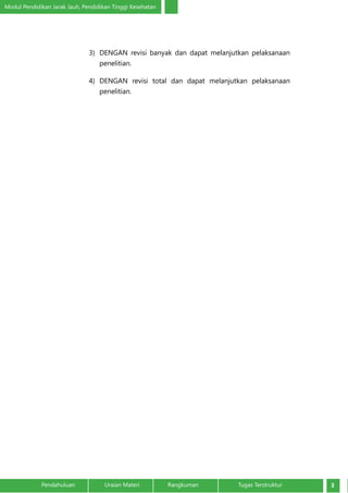 Modul Pendidikan Jarak Jauh, Pendidikan Tinggi Kesehatan
3Pendahuluan		 Uraian Materi		 Rangkuman	 Tugas Terstruktur
3)	 DENGAN revisi banyak dan dapat melanjutkan pelaksanaan
penelitian.
4)	 DENGAN revisi total dan dapat melanjutkan pelaksanaan
penelitian.
 