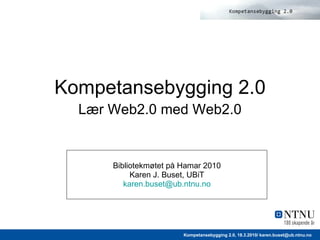 Bibliotekmøtet på Hamar 2010 Karen J. Buset, UBiT [email_address] Kompetansebygging 2.0   Lær Web2.0 med Web2.0   