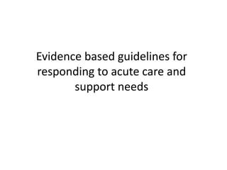 Evidence-based
guidelines for
responding to acute
care and support needs
 