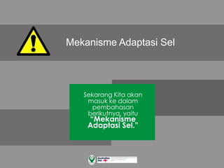 Mekanisme Adaptasi Sel
Sekarang Kita akan
masuk ke dalam
pembahasan
berikutnya, yaitu
“Mekanisme
Adaptasi Sel.”
 