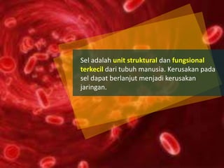 Sel adalah unit struktural dan fungsional
terkecil dari tubuh manusia. Kerusakan pada
sel dapat berlanjut menjadi kerusakan
jaringan.
 