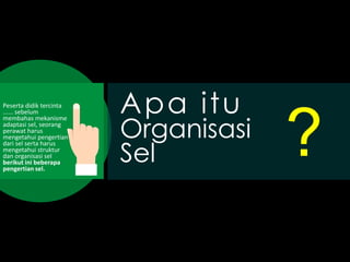 Peserta didik tercinta
...... sebelum
membahas mekanisme
adaptasi sel, seorang
perawat harus
mengetahui pengertian
dari sel serta harus
mengetahui struktur
dan organisasi sel
berikut ini beberapa
pengertian sel.
Apa itu
Organisasi
Sel ?
 