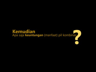 Apa saja keuntungan (manfaat) pil kombinas
?
Kemudian
 