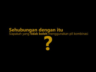 Siapakah yang tidak boleh menggunakan pil kombinasi
?
Sehubungan dengan itu
 