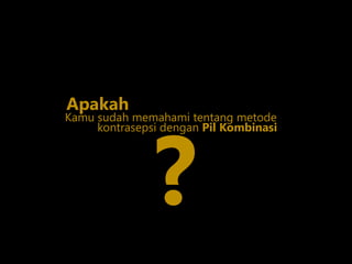 Kamu sudah memahami tentang metode
?
Apakah
kontrasepsi dengan Pil Kombinasi
 