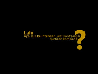 Apa saja keuntungan alat kontrasepsi
Lalu
?suntikan kombinasi
 
