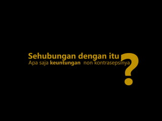 Sehubungan dengan itu
Apa saja keuntungan non kontrasepsinya
?
 