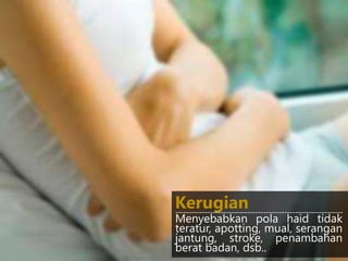 Kerugian---------------------------------------------------------------
Menyebabkan pola haid tidak
teratur, apotting, mual, serangan
jantung, stroke, penambahan
berat badan, dsb..
http://obathipertiroid.info/wp-content/uploads/2013/12/haid-tidak-teratur.jpg
 
