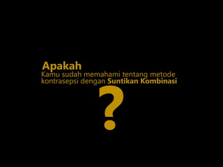 Kamu sudah memahami tentang metode
?
Apakah
kontrasepsi dengan Suntikan Kombinasi
 