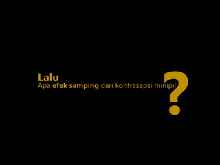 Lalu
Apa efek samping dari kontrasepsi minipil
?
 