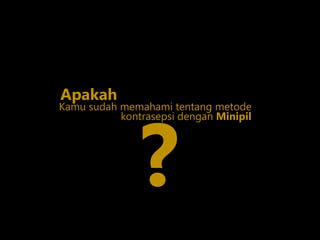 Kamu sudah memahami tentang metode
?
Apakah
kontrasepsi dengan Minipil
 