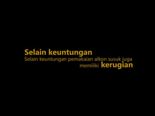 Selain keuntungan pemakaian alkon susuk juga
Selain keuntungan
memiliki kerugian
 