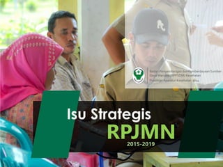 RPJMN
Isu Strategis
Badan Pengembangan dan Pemberdayaan Sumber
Daya Manusia (BPPSDM) Kesehatan
Pusdiklat Aparatur Kesehatan 2014
2015-2019
 