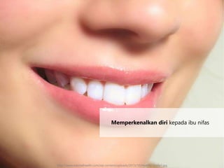 Memperkenalkan diri kepada ibu nifas
http://www.edentalhealth.com/wp-content/uploads/2013/10/Healthy-Smile1.jpg
 