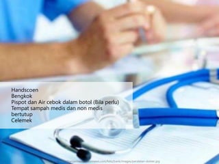 http://banjarmasin.tribunnews.com/foto/bank/images/peralatan-dokter.jpg
Handscoen
Bengkok
Pispot dan Air cebok dalam botol (Bila perlu)
Tempat sampah medis dan non medis
bertutup
Celemek
 