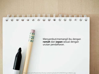 Menyambut/memangil ibu dengan
ramah dan sopan sesuai dengan
urutan pendaftaran.
http://www.spiritofleadership.info/wp-content/uploads/2012/06/Writing-A-Memo-.jpg
 