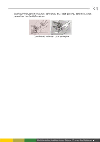 34
Modul Pendidikan Jarak Jauh Jenjang Diploma 3 Program Studi Kebidanan
disembunyikan,dokumentasikan penolakan, bila obat penting, dokumentasikan
penolakan dan beri tahu dokter.
Contoh cara memberi obat pervagina
	
 