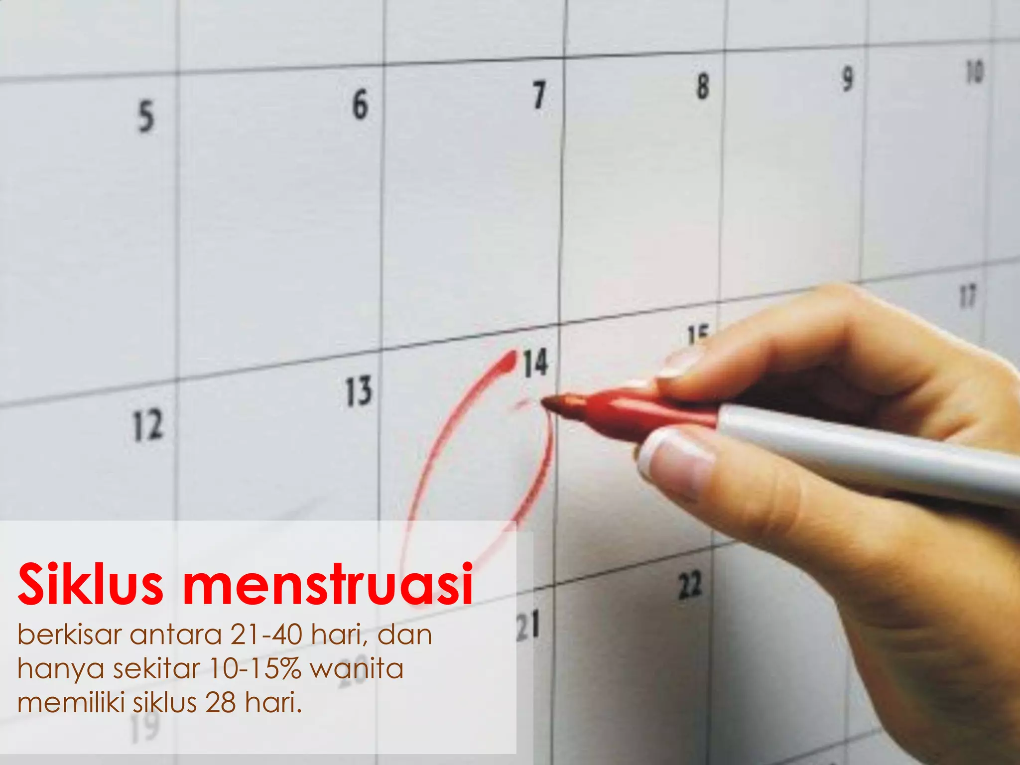 Siklus menstruasi
berkisar antara 21-40 hari, dan
hanya sekitar 10-15% wanita
memiliki siklus 28 hari.
 