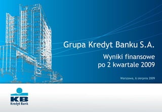 Grupa Kredyt Banku S.A.
         Wyniki finansowe
        po 2 kwartale 2009
               Warszawa, 6 sierpnia 2009




                                     1
 