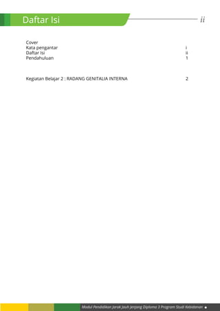 ii
Modul Pendidikan Jarak Jauh Jenjang Diploma 3 Program Studi Kebidanan
Daftar Isi
Cover								
Kata pengantar										i
Daftar Isi											ii
Pendahuluan										1	
				
Kegiatan Belajar 2 : RADANG GENITALIA INTERNA					 2
 