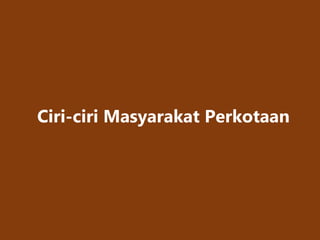 Ciri-ciri Masyarakat Perkotaan
 