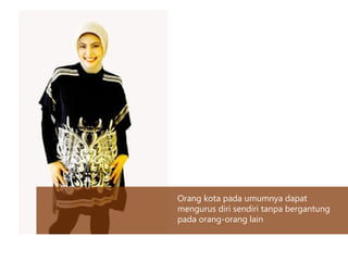 Orang kota pada umumnya dapat
mengurus diri sendiri tanpa bergantung
pada orang-orang lain
 