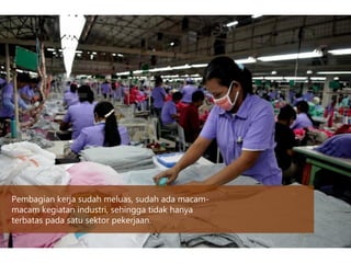 Pembagian kerja sudah meluas, sudah ada macam-
macam kegiatan industri, sehingga tidak hanya
terbatas pada satu sektor pekerjaan.
 