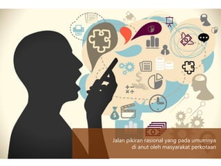 Jalan pikiran rasional yang pada umumnya
di anut oleh masyarakat perkotaan
 