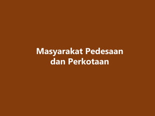 Masyarakat Pedesaan
dan Perkotaan
 