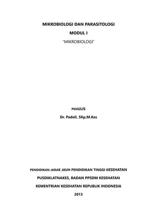 MIKROBIOLOGI DAN PARASITOLOGI
MODUL I
“MIKROBIOLOGI”
PENULIS
Dr. Padoli, SKp,M.Kes
PENDIDIKAN JARAK JAUH PENDIDIKAN TINGGI KESEHATAN
PUSDIKLATNAKES, BADAN PPSDM KESEHATAN
KEMENTRIAN KESEHATAN REPUBLIK INDONESIA
2013
 