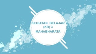 KEGIATAN BELAJAR
(KB) 3
MAHABHARATA
 