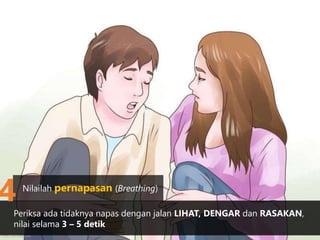 Periksa ada tidaknya napas dengan jalan LIHAT, DENGAR dan RASAKAN,
nilai selama 3 – 5 detik
http://wikihow.com
Nilailah pernapasan (Breathing)
4
 